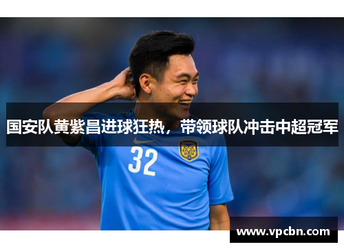 国安队黄紫昌进球狂热，带领球队冲击中超冠军